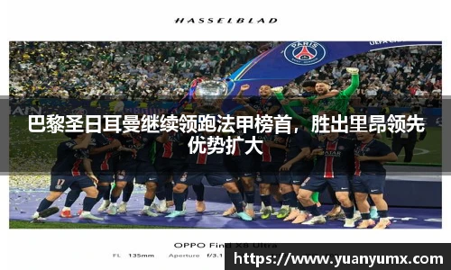 巴黎圣日耳曼继续领跑法甲榜首，胜出里昂领先优势扩大