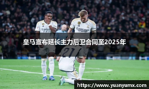 皇马宣布延长主力后卫合同至2025年
