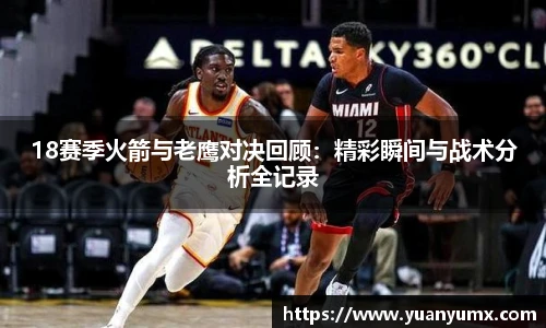 18赛季火箭与老鹰对决回顾：精彩瞬间与战术分析全记录