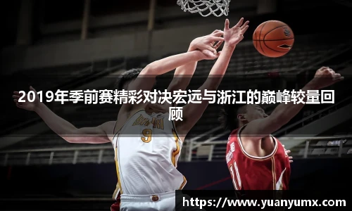 2019年季前赛精彩对决宏远与浙江的巅峰较量回顾