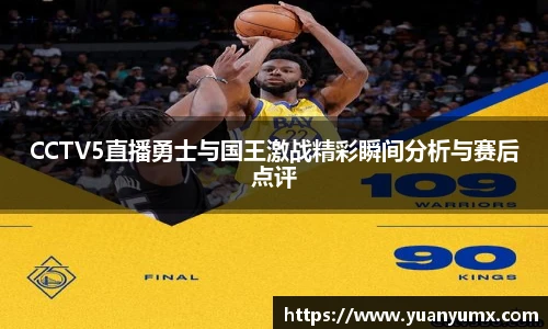 CCTV5直播勇士与国王激战精彩瞬间分析与赛后点评