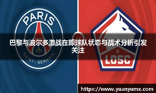 巴黎与波尔多激战在即球队状态与战术分析引发关注