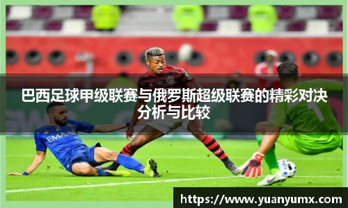 巴西足球甲级联赛与俄罗斯超级联赛的精彩对决分析与比较
