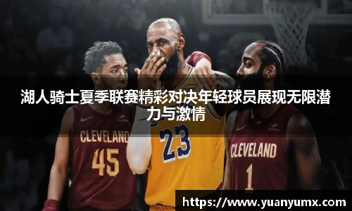 湖人骑士夏季联赛精彩对决年轻球员展现无限潜力与激情