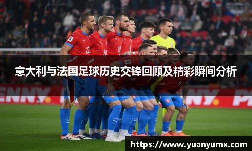 意大利与法国足球历史交锋回顾及精彩瞬间分析
